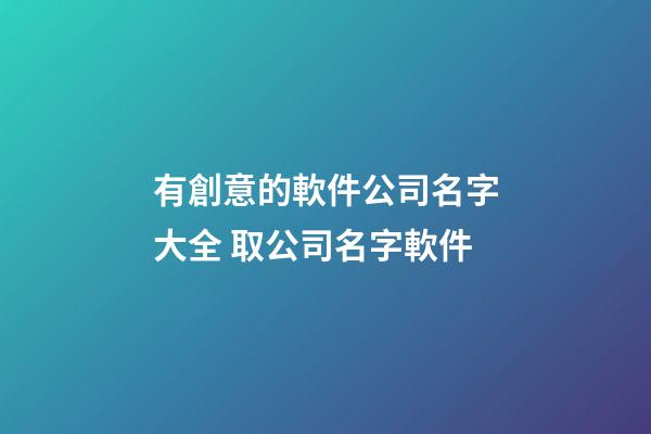有創意的軟件公司名字大全 取公司名字軟件